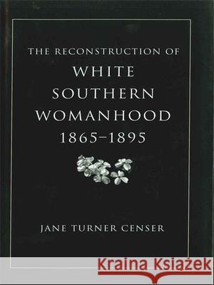 Reconstruction of White Southern Womanhood, 1865-1895 Jane Turner Censer 9780807129210 Louisiana State University Press - książka