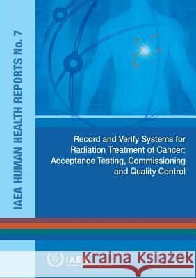 Record and Verify Systems for Radiation Treatment of Cancer: Acceptance Testing, Commissioning and Quality Control: IAEA Human Health Reports No. 7 International Atomic Energy Agency 9789201417107 International Atomic Energy Agency - książka