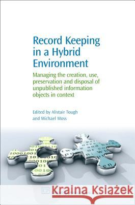 Record Keeping in a Hybrid Environment : Managing the Creation, Use, Preservation and Disposal of Unpublished Information Objects in Context Alistair Tough Michael Moss 9781843341420 Chandos Publishing (Oxford) - książka