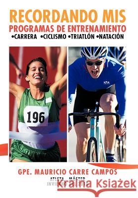 Recordando MIS Programas de Entrenamiento: Carrera Ciclismo Triatlon Natacion Campos, Gpe Mauricio Carre 9781463327255 Palibrio - książka