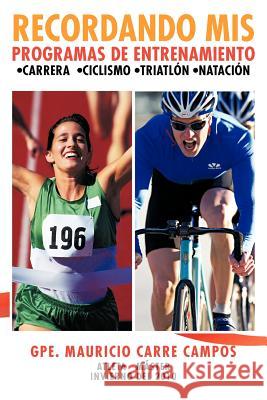 Recordando MIS Programas de Entrenamiento: Carrera Ciclismo Triatlon Natacion Campos, Gpe Mauricio Carre 9781463327279 Palibrio - książka