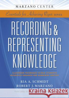 Recording & Representing Knowledge: Classroom Techniques to Help Students Accurately Organize and Summarize Content Ria A. Schmidt Robert J. Marzano Ria A. Schmidt 9781941112045 Learning Sciences International - książka