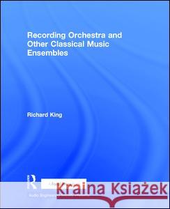 Recording Orchestra and Other Classical Music Ensembles Richard King   9781138854536 Taylor and Francis - książka