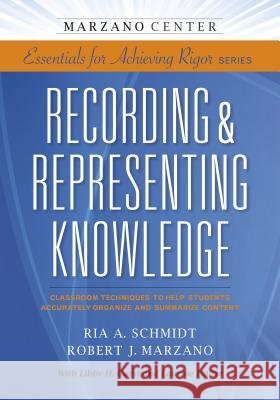 Recording & Representing Knowledge: Classroom Techniques to Help Students Accurately Organize and Summarize Content Ria A. Schmidt Robert J. Marzano Ria A. Schmidt 9781941112045 Learning Sciences International - książka