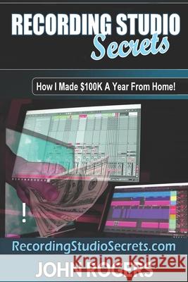 Recording Studio Secrets: How To Make Big Money From Home! John Rogers 9781688816183 Independently Published - książka