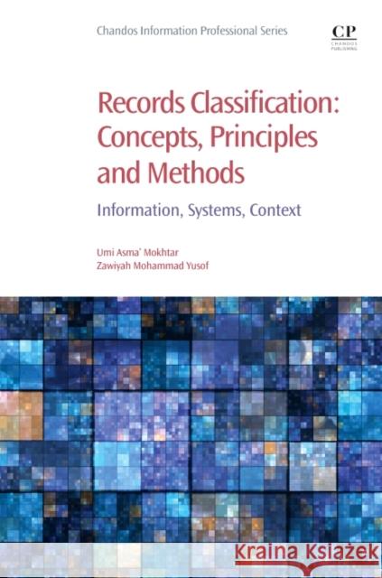 Records Classification: Concepts, Principles and Methods: Information, Systems, Context Umi Asma Mokhtar Zawiyah Mohammad Yusof 9780081022382 Chandos Publishing - książka