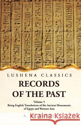 Records of the Past Being English Translations of the Ancient Monuments of Egypt and Western Asia Volume 5 A H Sayce   9781639239153 Lushena Books - książka