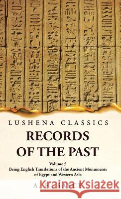 Records of the Past Being English Translations of the Ancient Monuments of Egypt and Western Asia Volume 5 A H Sayce   9781639239252 Lushena Books - książka