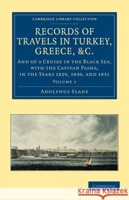 Records of Travels in Turkey, Greece, etc., and of a Cruize in the Black Sea, with the Capitan Pasha, in the Years 1829, 1830, and 1831 Adolphus Slade 9781108026017 Cambridge University Press - książka