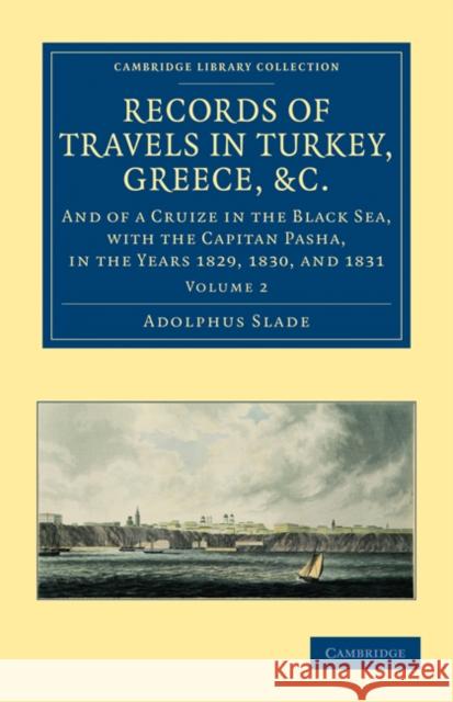 Records of Travels in Turkey, Greece, etc., and of a Cruize in the Black Sea, with the Capitan Pasha, in the Years 1829, 1830, and 1831 Adolphus Slade 9781108026024 Cambridge University Press - książka