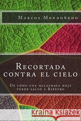 Recortada contra el cielo: De cómo una milagrosa hoja verde salvó a Ribeyro Mondonedo, Marcos 9781495938085 Createspace - książka