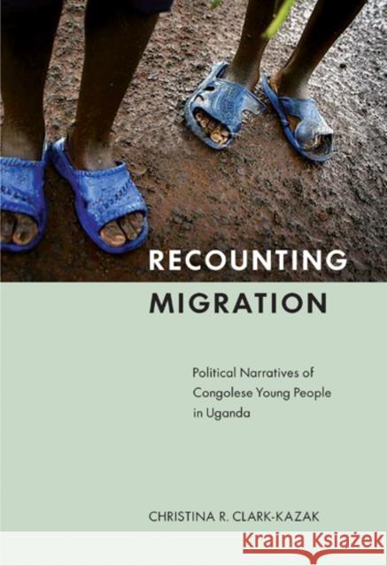 Recounting Migration : Political Narratives of Congolese Young People in Uganda Christina R. Clark-Kazak 9780773538818 McGill-Queen's University Press - książka