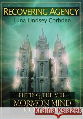 Recovering Agency: Lifting the Veil of Mormon Mind Control Luna Lindsey 9781489595935 Createspace - książka