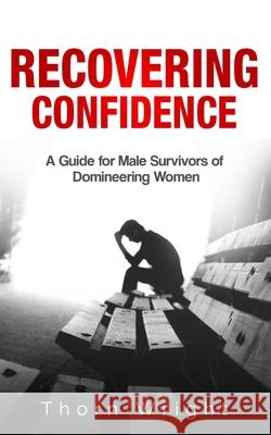 Recovering Confidence: A Guide for Male Survivors of Domineering Women Thorn Wright 9781973580119 Independently Published - książka