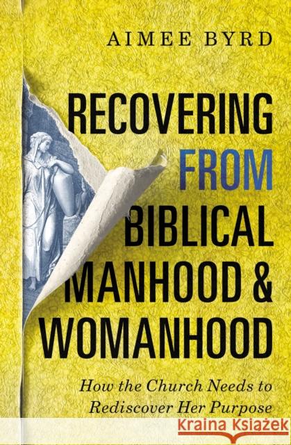 Recovering from Biblical Manhood and Womanhood: How the Church Needs to Rediscover Her Purpose Aimee Byrd 9780310108719 Zondervan - książka