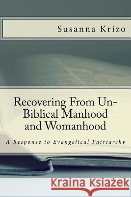 Recovering From Un-Biblical Manhood and Womanhood: A Response to Evangelical Patriarchy Krizo, Susanna 9781502866837 Createspace - książka