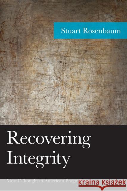 Recovering Integrity: Moral Thought in American Pragmatism Stuart Rosenbaum 9781498510202 Lexington Books - książka