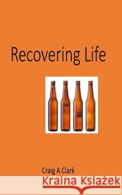 Recovering Life Craig a. Clark 9781546704188 Createspace Independent Publishing Platform - książka