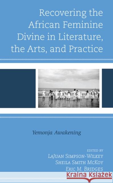 Recovering the African Feminine Divine in Literature, the Arts, and Practice: Yemonja Awakening Lajuan Simpson-Wilkey Sheila Smit Eric M. Bridges 9781793640932 Lexington Books - książka