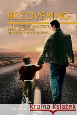 Recovering: The Effects of Addiction, Child Abuse, and Unhealthy Relationships Alexander's Memoirs and Revelations 9781479735709 Xlibris Corporation - książka