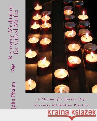 Recovery Meditation for Gifted Misfits: A Manual for Twelve Step Recovery Meditatin Practice John Phalen 9781495971303 Createspace - książka