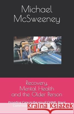 Recovery, Mental Health and the Older Person: Providing Care in the era of CHIME, Royal Commissions and the Coronavirus Michael McSweeney 9780648777410 Michael McSweeney - książka