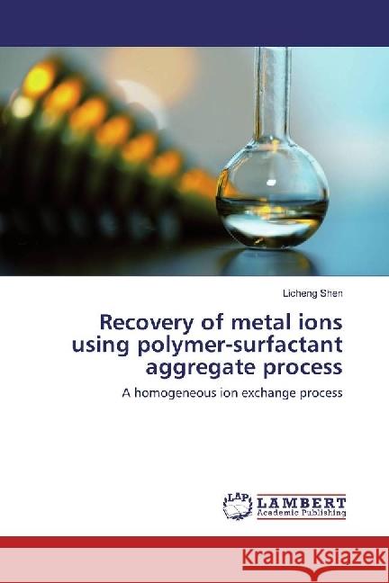 Recovery of metal ions using polymer-surfactant aggregate process : A homogeneous ion exchange process Shen, Licheng 9783330006850 LAP Lambert Academic Publishing - książka