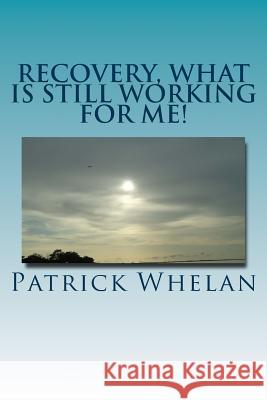 Recovery, what is still working for me! Whelan, Patrick J. 9781530300990 Createspace Independent Publishing Platform - książka