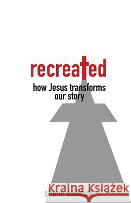 Recreated: How Jesus Transforms Our Story Shane Callicutt 9780692672266 Shaneshack - książka