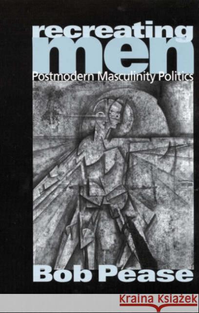 Recreating Men: Postmodern Masculinity Politics Pease, Bob 9780761962052 SAGE PUBLICATIONS LTD - książka