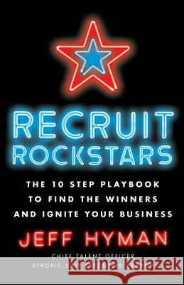 Recruit Rockstars: The 10 Step Playbook to Find the Winners and Ignite Your Business Jeff Hyman 9781619618169 Lioncrest Publishing - książka