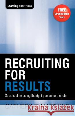 Recruiting for Results: Secrets of selecting the right person for the job Catherine Mattiske 9781921547287 Tpc - The Performance Company Pty Limited - książka