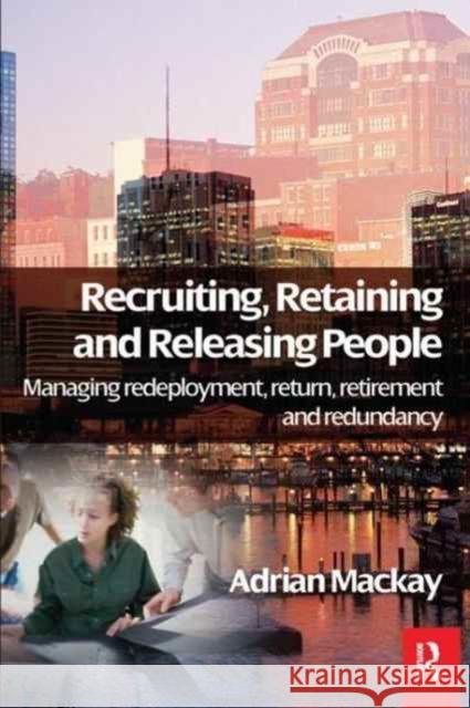 Recruiting, Retaining and Releasing People: Managing Redeployment, Return, Retirement and Redundancy MacKay, Adrian 9781138158917 Routledge - książka