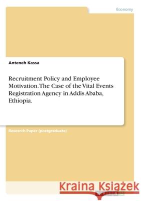 Recruitment Policy and Employee Motivation. The Case of the Vital Events Registration Agency in Addis Ababa, Ethiopia. Anteneh Kassa 9783346204455 Grin Verlag - książka