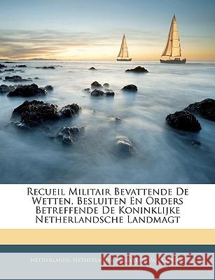 Recueil Militair Bevattende de Wetten, Besluiten En Orders Betreffende de Koninklijke Netherlandsche Landmagt Netherlands 9781144187192  - książka