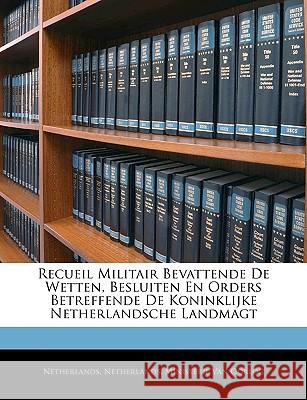 Recueil Militair Bevattende de Wetten, Besluiten En Orders Betreffende de Koninklijke Netherlandsche Landmagt Netherlands 9781144485922  - książka