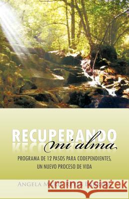 Recuperando Mi Alma: Programa de 12 Pasos Para Codependientes, Un Nuevo Proceso de Vida Reyes Barrera, Angela Mar 9781463310820 Palibrio - książka