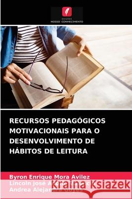 Recursos Pedagógicos Motivacionais Para O Desenvolvimento de Hábitos de Leitura Byron Enrique Mora Avilez, Lincoln José Adolfo Valencia, Andrea Alejandra Goyes 9786204080543 Edicoes Nosso Conhecimento - książka