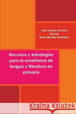 Recursos y estrategias para la enseñanza de lengua y literatura en primaria José Joaquín Lacárcel Zamora, María Morales Fernández 9781446647790 Lulu.com - książka