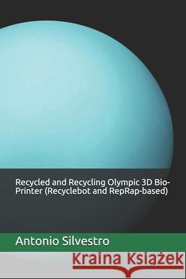 Recycled and Recycling Olympic 3D Bio-Printer (Recyclebot and RepRap-based) Antonio Silvestro 9798582999577 Independently Published - książka