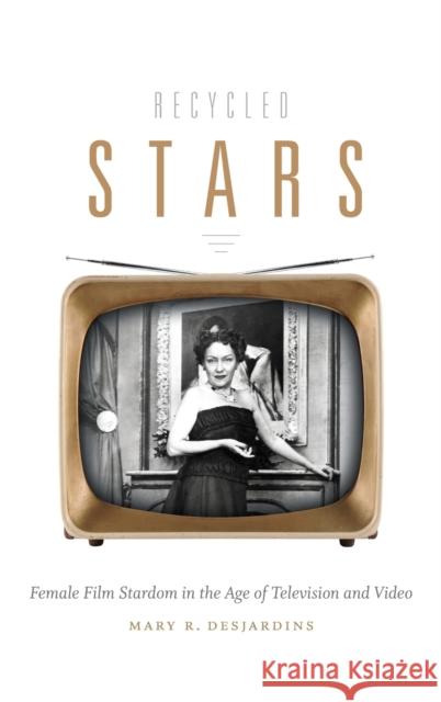 Recycled Stars: Female Film Stardom in the Age of Television and Video Mary R. Desjardins 9780822357896 Duke University Press - książka