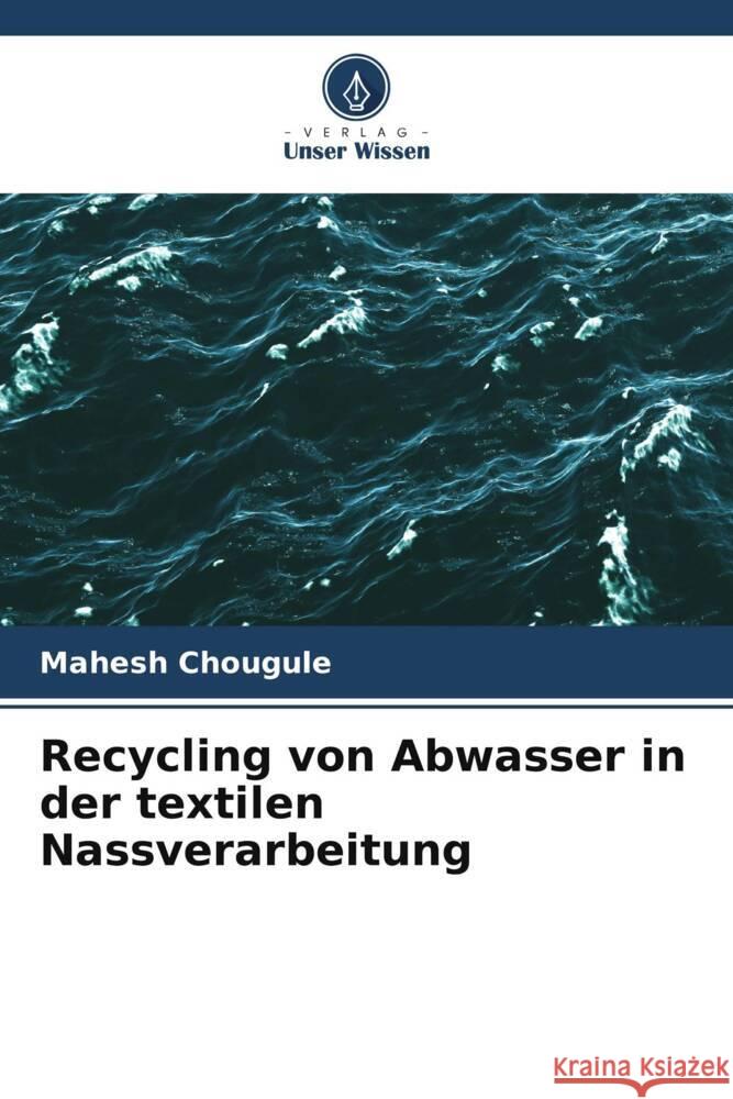 Recycling von Abwasser in der textilen Nassverarbeitung Chougule, Mahesh 9786206494119 Verlag Unser Wissen - książka