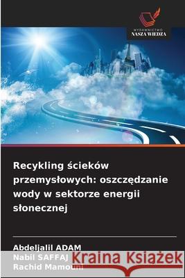Recykling scieków przemyslowych: oszczedzanie wody w sektorze energii slonecznej ADAM, Abdeljalil, Saffaj, Nabil, Mamouni, Rachid 9786208820343 Wydawnictwo Nasza Wiedza - książka