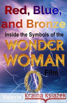 Red, Blue, and Bronze: Inside the Symbols of the Wonder Woman Film Valerie Estelle Frankel 9781548105990 Createspace Independent Publishing Platform - książka