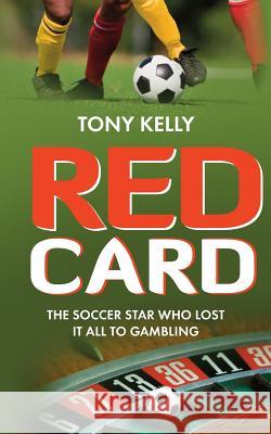 Red Card: The Soccer Star Who Lost It All To Gambling Tony Kelly 9781492256366 Createspace Independent Publishing Platform - książka