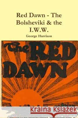 Red Dawn - The Bolsheviki & the I.W.W. George Harrison 9780359177578 Lulu.com - książka