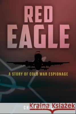 Red Eagle: A Story of Cold War Espionage Chris Adams 9781961227941 Spyking - książka