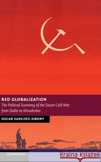 Red Globalization: The Political Economy of the Soviet Cold War from Stalin to Khrushchev Sanchez-Sibony, Oscar 9781107040250 Cambridge University Press - książka