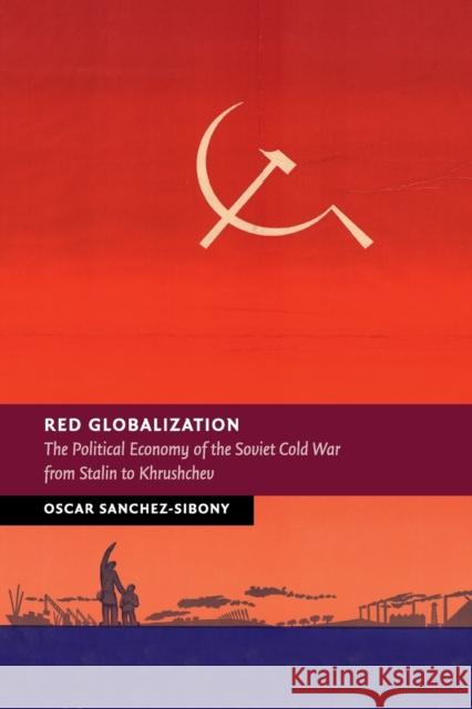 Red Globalization: The Political Economy of the Soviet Cold War from Stalin to Khrushchev Sanchez-Sibony, Oscar 9781316635292 Cambridge University Press - książka