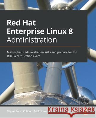Red Hat Enterprise Linux 8 Administration: Master Linux administration skills and prepare for the RHCSA certification exam Miguel P Colino Pablo Iranzo G 9781800569829 Packt Publishing - książka